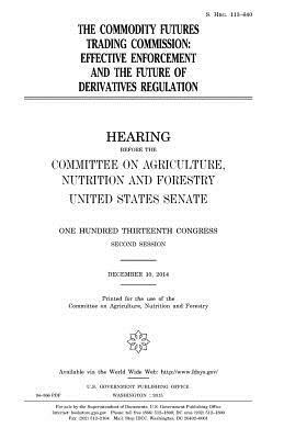 The Commodity Futures Trading Commission: effective enforcement and the future of derivatives regulation by United States Congress, United States Senate, Committee On Agriculture