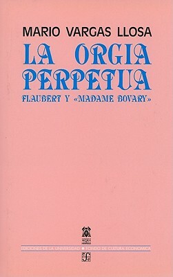 La Orgia Perpetua: Flaubert y Madame Bovary by Mario Vargas Llosa