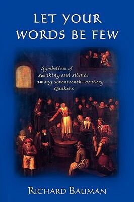 Let Your Words Be Few: Symbolism of Speaking and Silence Among Seventeenth-Century Quakers by Richard Bauman