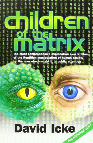 Children of the Matrix: How an Interdimentional Race Has Controlled the Planet for Thousands of Years - And Still Does by David Icke