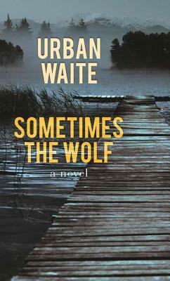 Sometimes the Wolf by Urban Waite