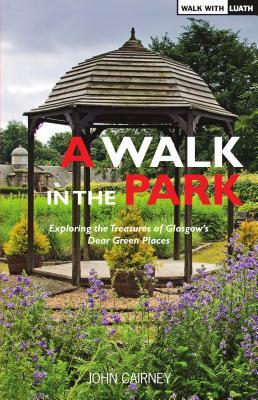 A Walk in the Park: Exploring the Treasures of Glasgow's Dear Green Places by John Cairney