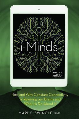 i-Minds: How and Why Constant Connectivity Is Rewiring Our Brains and What to Do about It by Mari K. Swingle, Mari K. Swingle