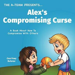 Alex's Compromising Curse: A Book About How To Compromise With Others by Courtney Butorac, Charity Allen