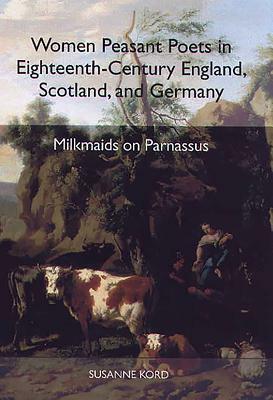 Women Peasant Poets in Eighteenth-Century England, Scotland, and Germany: Milkmaids on Parnassus by Susanne Kord