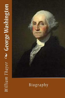 George Washington: Biography by William Roscoe Thayer