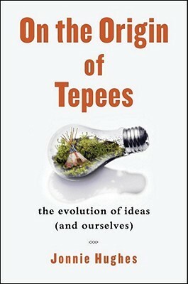 On the Origin of Tepees: The Evolution of Ideas (and Ourselves) by Jonnie Hughes