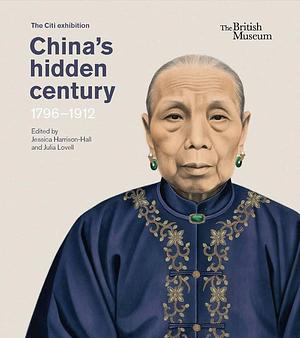 China's Hidden Century: 1796 - 1912 by Jessica Harrison-Hall, Julia Lovell