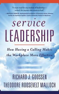 Service Leadership: How Having a Calling Makes the Workplace More Effective by Richard J. Goossen, Theodore Roosevelt Malloch