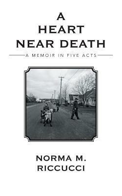 A Heart Near Death: A Memoir in Five Acts by Norma M. Riccucci