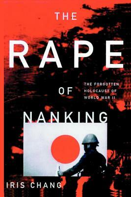 The Rape of Nanking the Forgotten Holocaust of World War II by Iris Chang