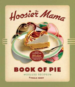 The Hoosier Mama Book of Pie: Recipes, Techniques, and Wisdom from the Hoosier Mama Pie Company by Paula Haney
