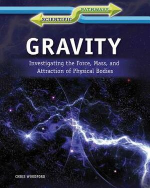 Gravity: Investigating the Force, Mass, and Attraction of Physical Bodies by Chris Woodford