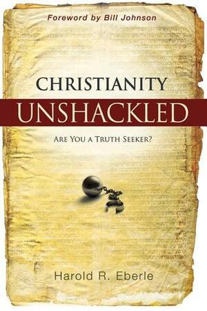 Christianity Unshackled: Are You a Truth Seeker? by Harold R. Eberle