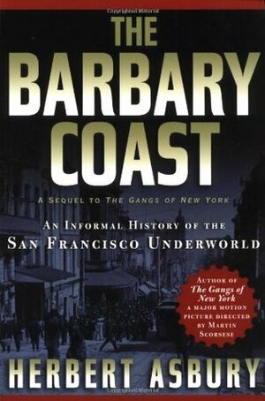 The Barbary Coast: An Informal History of the San Francisco Underworld by Herbert Asbury