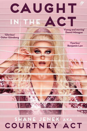 Caught In The Act: A Memoir by Courtney Act by Shane Jenek