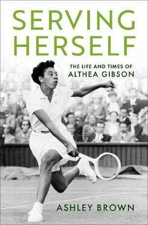 Serving Herself: The Life and Times of Althea Gibson by Ashley Brown