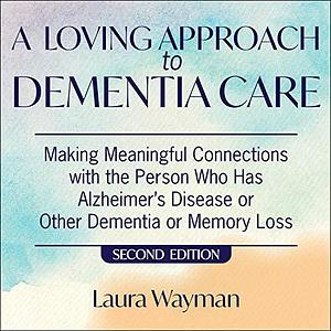 A Loving Approach to Dementia Care, 2nd Edition: Making Meaningful Connections with the Person Who Has Alzheimer's Disease or Other Dementia or Memory Loss by Laura Wayman, Laural Merlington