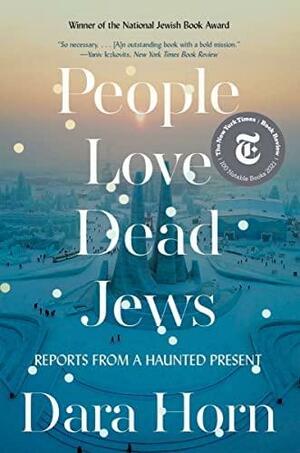 People Love Dead Jews: Reports from a Haunted Present by Dara Horn
