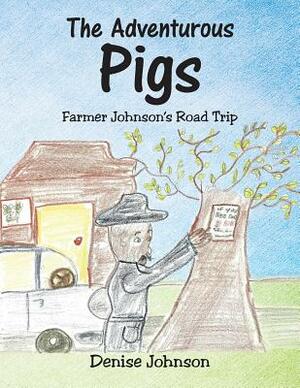 The Adventurous Pigs: Farmer Johnson's Road Trip by Denise Johnson