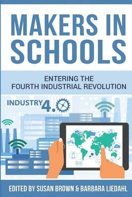 Makers in Schools: Entering the Fourth Industrial Revolution by Traci Bonde