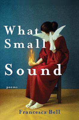 What Small Sound: Poems by Francesca Bell