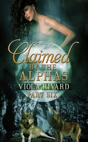 Claimed by the Alphas: Part Six by Viola Rivard