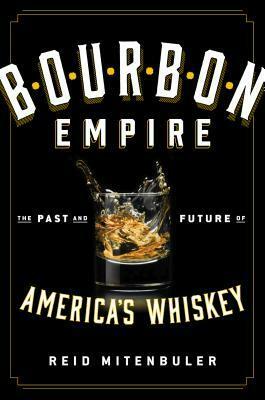 Bourbon Empire: The Past and Future of America's Whiskey by Reid Mitenbuler