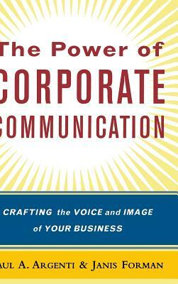 The Power of Corporate Communication: Crafting the Voice and Image of Your Business by Janis Forman, Paul A. Argenti