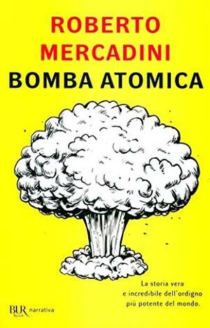 Bomba atomica. La storia vera e incredibile dell'ordigno più potente del mondo by Roberto Mercadini