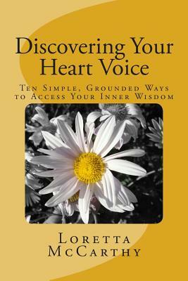 Discovering Your Heart Voice: Ten Simple, Grounded Ways to Access Your Inner Wisdom by Loretta McCarthy