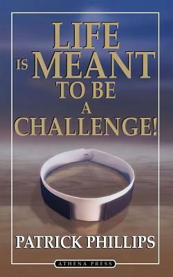 Life Is Meant to Be a Challenge by Patrick Phillips