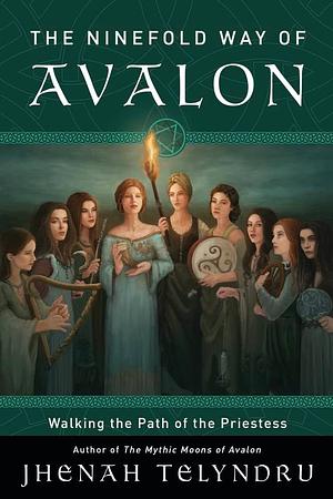 The Ninefold Way of Avalon: Walking the Path of the Priestess by Jhenah Telyndru