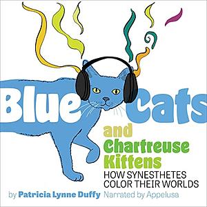 Blue Cats and Chartreuse Kittens: How Synesthetes Color Their Worlds by Patricia Lynne Duffy