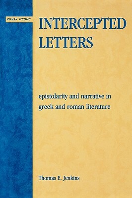 Intercepted Letters: Epistolary and Narrative in Greek and Roman Literature by Thomas E. Jenkins