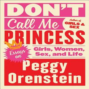 Don't Call Me Princess: Essays on Girls, Women, Sex, and Life by 