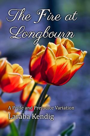 The Fire at Longbourn: A Pride and Prejudice Variation by Laraba Kendig, Laraba Kendig