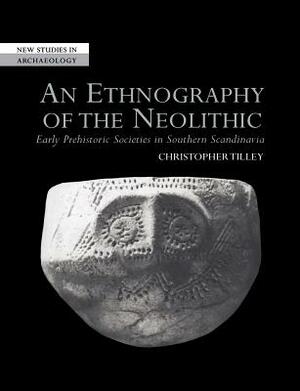 An Ethnography of the Neolithic: Early Prehistoric Societies in Southern Scandinavia by Christopher Tilley