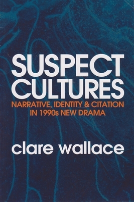 Suspect Cultures: Narrative, Identity, and Citation in 1990s New Drama by Clare Wallace