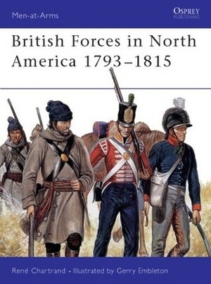 British Forces in North America 1793–1815 by René Chartrand, Gerry Embleton