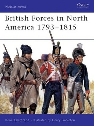 British Forces in North America 1793–1815 by Gerry Embleton, René Chartrand