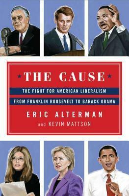 The Cause: The Fight for American Liberalism from Franklin Roosevelt to Barack Obama by Eric Alterman, Kevin Mattson