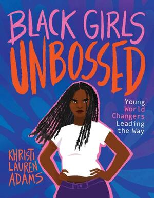 Black Girls Unbossed: Young World Changers Leading the Way by Khristi Lauren Adams