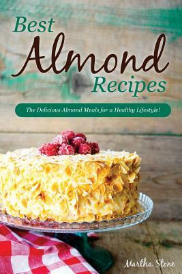 Best Almond Recipes: The Delicious Almond Meals for a Healthy Lifestyle! by Martha Stone