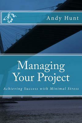 Managing Your Project: Achieving Success with Minimal Stress by Andy Hunt