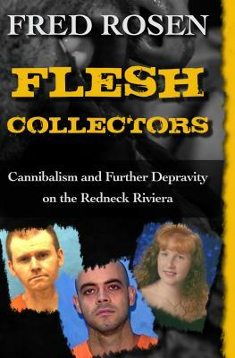 Flesh Collectors: Cannibalism and Further Depravity on the Redneck Riviera by Fred Rosen