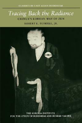 Tracing Back the Radiance: Chinul's Korean Way of Zen by Robert E. Buswell