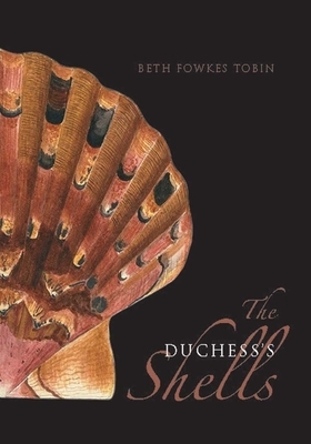 The Duchess's Shells: Natural History Collecting in the Age of Cook's Voyages by Beth Fowkes Tobin