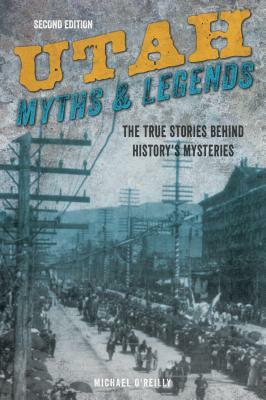 Utah Myths and Legends: The True Stories Behind History's Mysteries by Michael O'Reilly