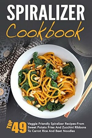 Spiralizer Cookbook: Top 49 Veggie Friendly Spiralizer Recipes-From Sweet Potato Fries And Zucchini Ribbons To Carrot Rice And Beet Noodles (Spiralizer ... Spiralizer Vegetable, Spiralizer Cooking) by David Richards